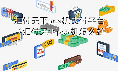 汇付天下pos机支付平台(汇付天下pos机怎么样)