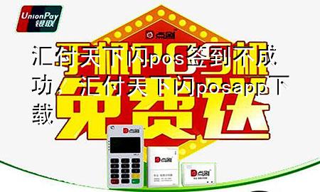 汇付天下闪pos签到不成功,汇付天下闪posapp下载