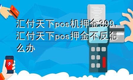 汇付天下pos机押金399,汇付天下pos押金不反怎么办