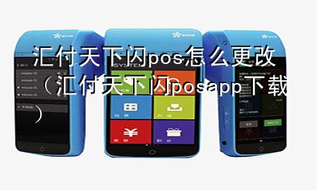 汇付天下闪pos怎么更改(汇付天下闪posapp下载)