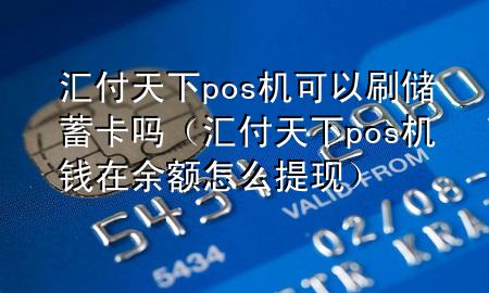 汇付天下pos机可以刷储蓄卡吗(汇付天下pos机钱在余额怎么提现)