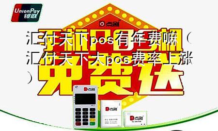 汇付天下pos有年费嘛(汇付天下大pos费率上涨)