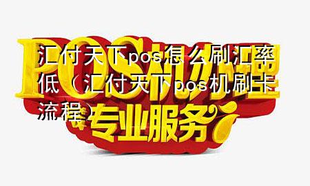 汇付天下pos怎么刷汇率低(汇付天下pos机刷卡流程)