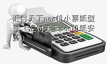 汇付天下pos机小票纸型号(汇付天下pos机纸安装)