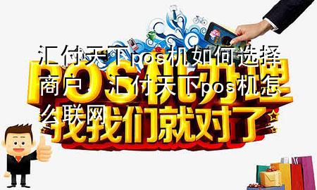 汇付天下pos机如何选择商户,汇付天下pos机怎么联网