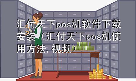 汇付天下pos机软件下载安装(汇付天下pos机使用方法,视频)
