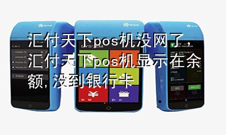 汇付天下pos机没网了,汇付天下pos机显示在余额,没到银行卡