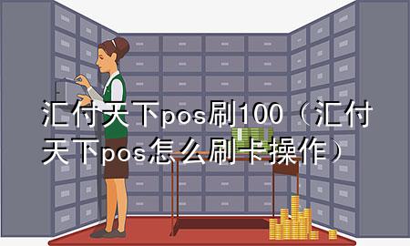 汇付天下pos刷100(汇付天下pos怎么刷卡操作)