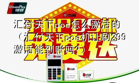 汇付天下pos怎么激活的(汇付天下pos机让刷299激活能到账吗?)