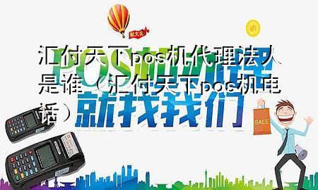 汇付天下pos机代理法人是谁(汇付天下pos机电话)