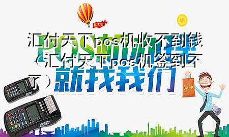 汇付天下pos机收不到钱(汇付天下pos机签到不了)