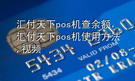 汇付天下pos机查余额,汇付天下pos机使用方法,视频