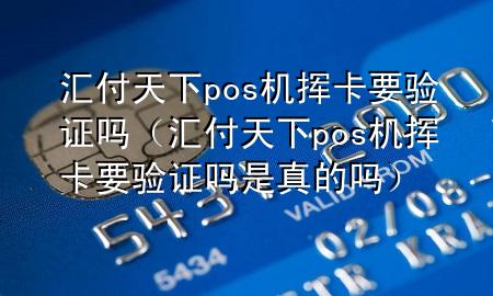 汇付天下pos机挥卡要验证吗(汇付天下pos机挥卡要验证吗是真的吗)