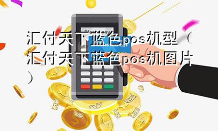汇付天下蓝色pos机型(汇付天下蓝色pos机图片)