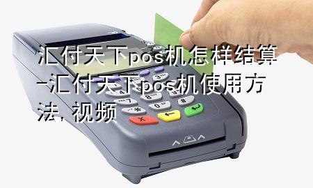 汇付天下pos机怎样结算-汇付天下pos机使用方法,视频