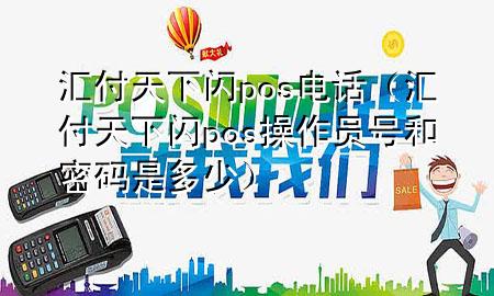 汇付天下闪pos电话(汇付天下闪pos操作员号和密码是多少)