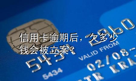 信用卡逾期后,欠多少钱会被立案?